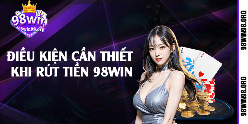 Điều kiện cần thiết khi rút tiền 98win