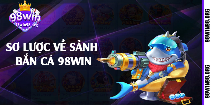 Sơ lược về sảnh bắn cá 98win